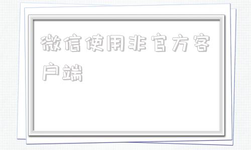 微信使用非官方客户端非微信官方网页怎么解决
