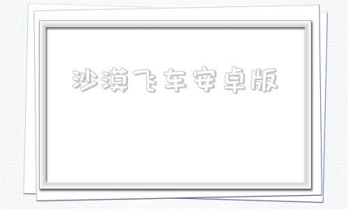 沙漠飞车安卓版沙漠飞车之坦克大战6822小游戏