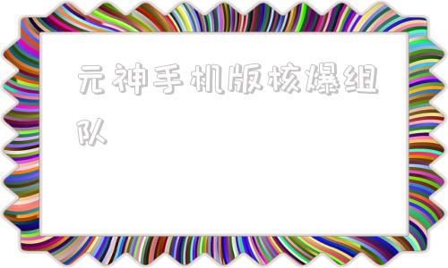 元神手机版核爆组队神观之梦和交叉组队战哪个好